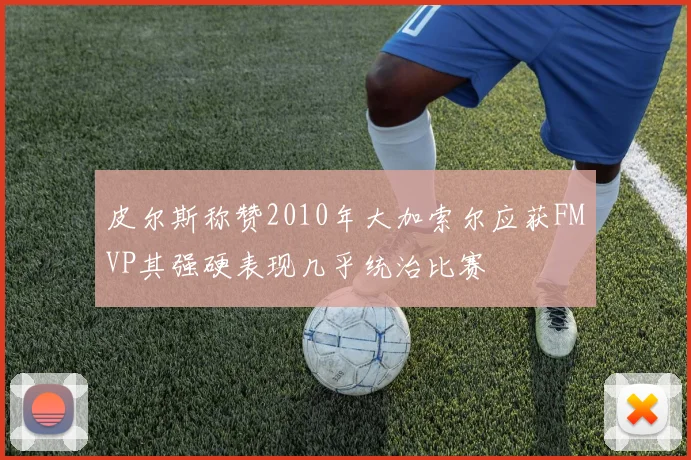 皮尔斯称赞2010年大加索尔应获FMVP其强硬表现几乎统治比赛