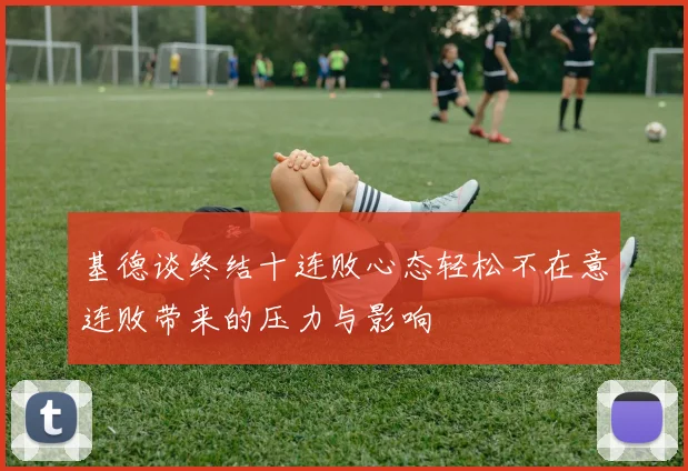 基德谈终结十连败心态轻松不在意连败带来的压力与影响