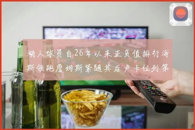 湖人球员自26年以来正负值排行海斯领跑詹姆斯紧随其后卢卡位列第五