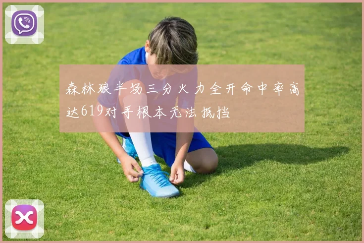 森林狼半场三分火力全开命中率高达619对手根本无法抵挡
