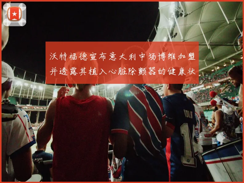 沃特福德宣布意大利中场博维加盟并透露其植入心脏除颤器的健康状况