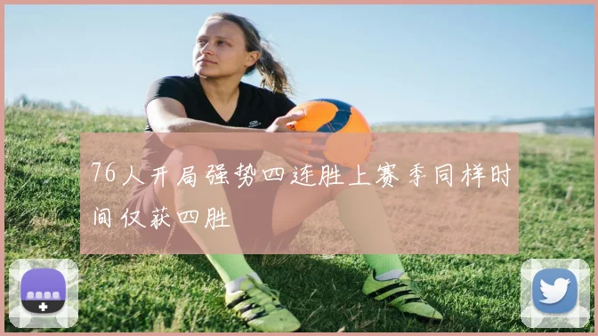 76人开局强势四连胜上赛季同样时间仅获四胜