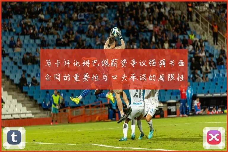 马卡评论姆巴佩薪资争议强调书面合同的重要性与口头承诺的局限性