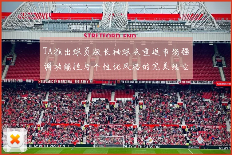 TA推出球员版长袖球衣重返市场强调功能性与个性化风格的完美结合