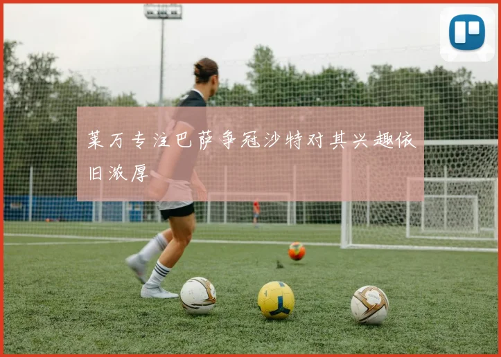 莱万专注巴萨争冠沙特对其兴趣依旧浓厚