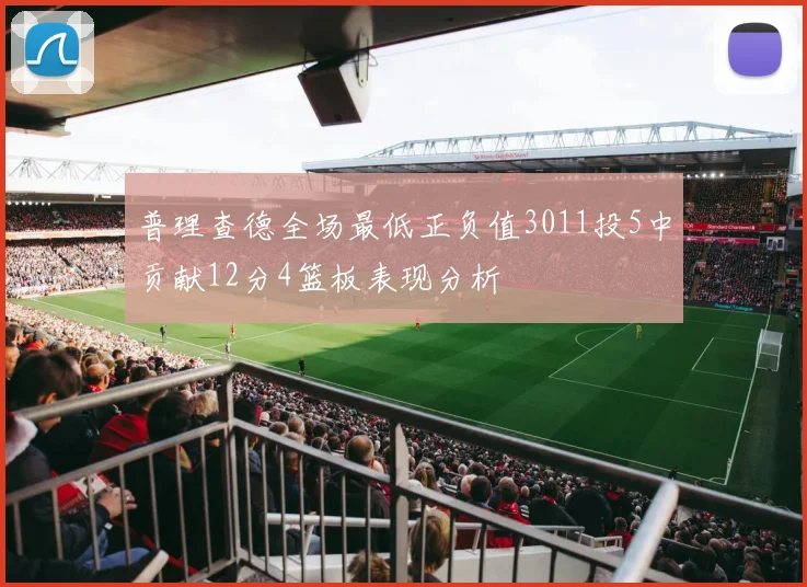 普理查德全场最低正负值3011投5中贡献12分4篮板表现分析