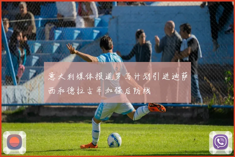 意大利媒体报道罗马计划引进迪萨西和德拉古辛加强后防线