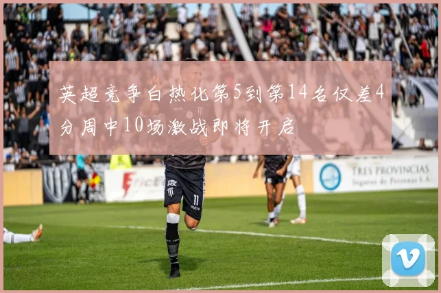 英超竞争白热化第5到第14名仅差4分周中10场激战即将开启