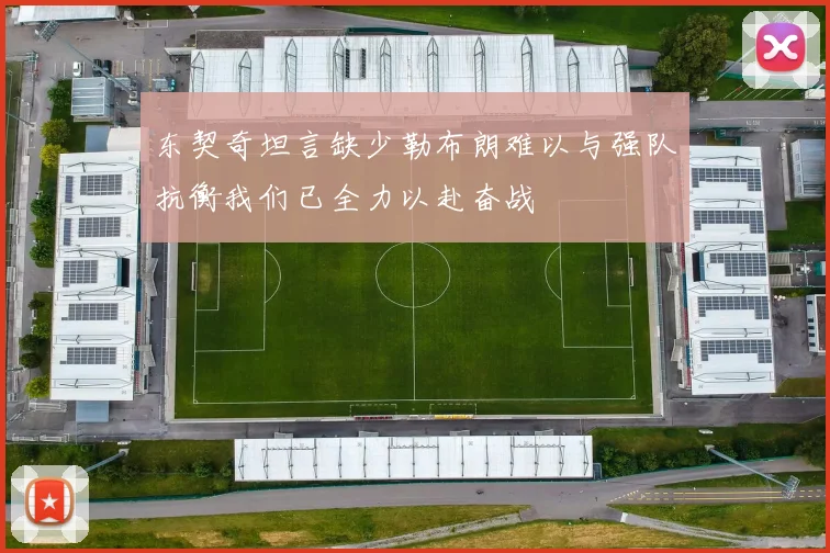 东契奇坦言缺少勒布朗难以与强队抗衡我们已全力以赴奋战