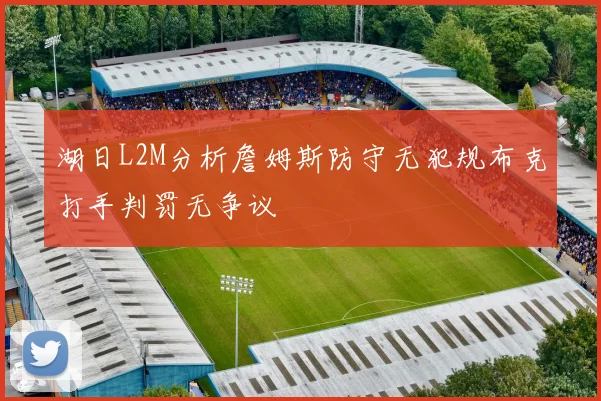 湖日L2M分析詹姆斯防守无犯规布克打手判罚无争议