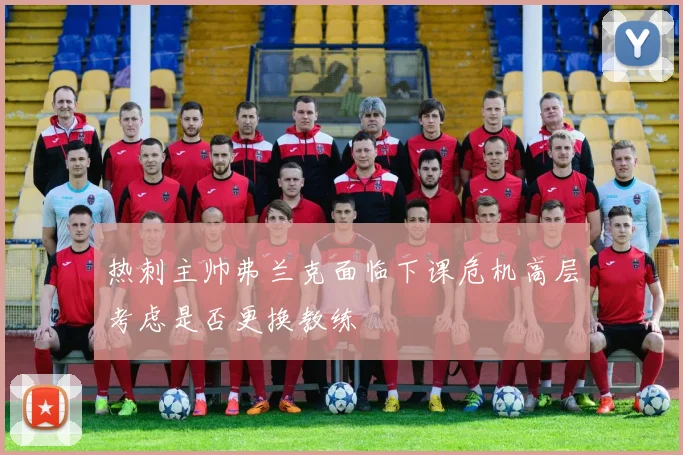 热刺主帅弗兰克面临下课危机高层考虑是否更换教练
