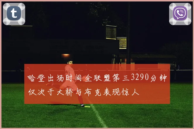 哈登出场时间全联盟第三3290分钟仅次于大桥与布克表现惊人