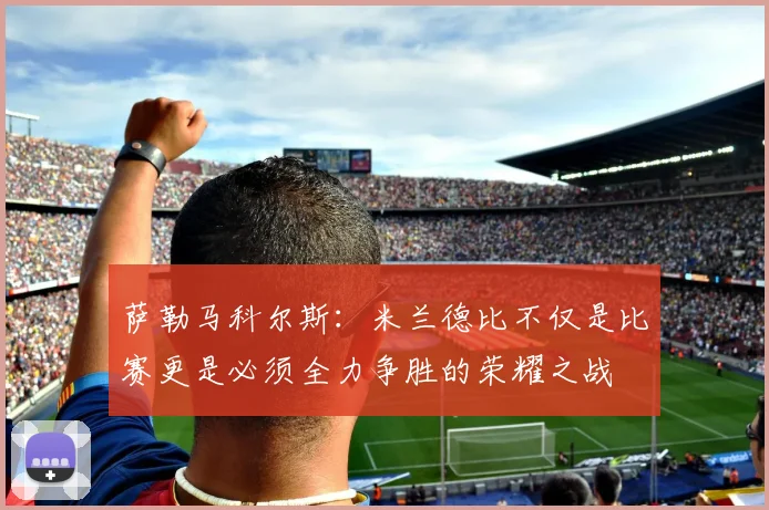 萨勒马科尔斯：米兰德比不仅是比赛更是必须全力争胜的荣耀之战